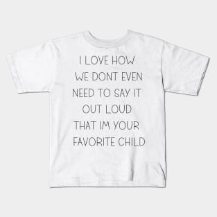 i love how you are my favorite child funny family Kids T-Shirt